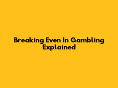 Breaking Even In Gambling Explained