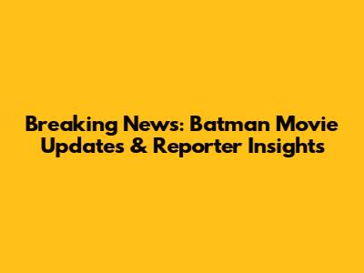 Breaking News: Batman Movie Updates & Reporter Insights