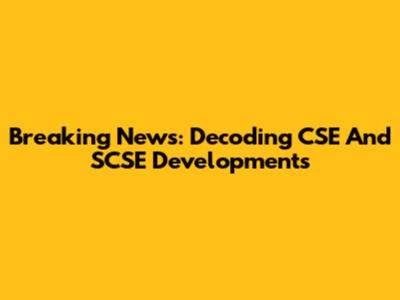Breaking News: Decoding CSE And SCSE Developments