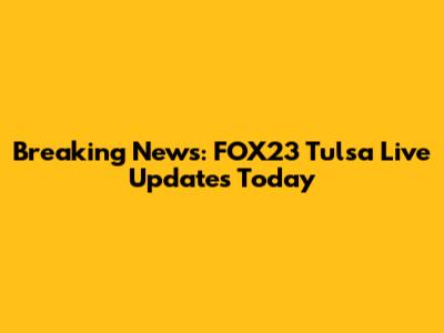Breaking News: FOX23 Tulsa Live Updates Today