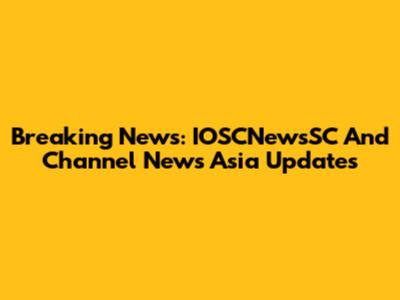 Breaking News: IOSCNewsSC And Channel News Asia Updates