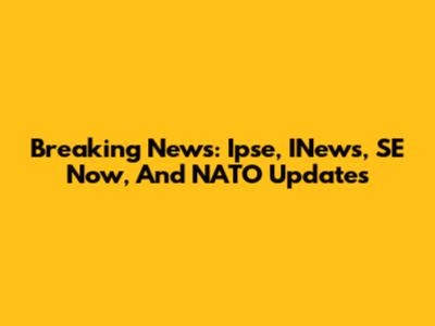 Breaking News: Ipse, INews, SE Now, And NATO Updates