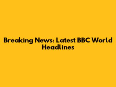 Breaking News: Latest BBC World Headlines