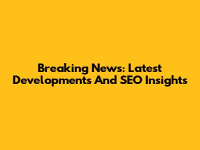 Breaking News: Latest Developments And SEO Insights
