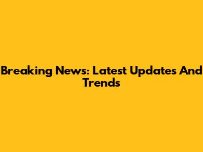 Breaking News: Latest Updates And Trends