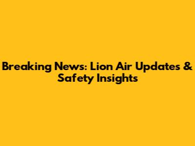 Breaking News: Lion Air Updates & Safety Insights