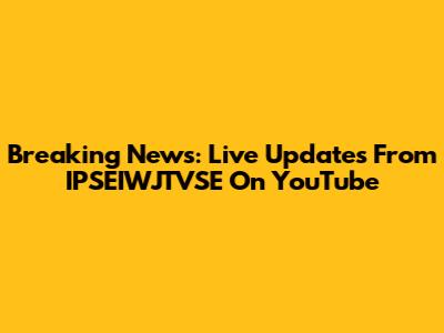 Breaking News: Live Updates From IPSEIWJTVSE On YouTube