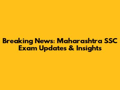 Breaking News: Maharashtra SSC Exam Updates & Insights