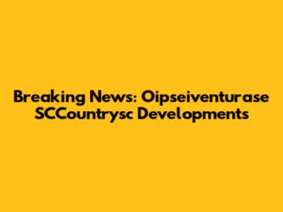 Breaking News: Oipseiventurase SCCountrysc Developments