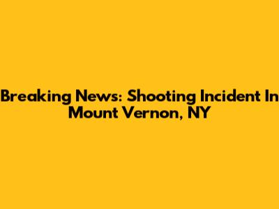 Breaking News: Shooting Incident In Mount Vernon, NY