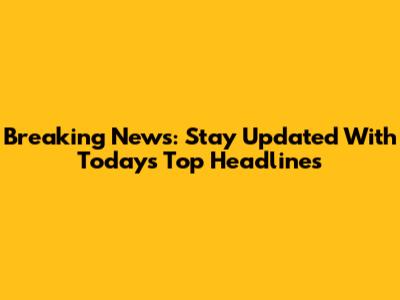 Breaking News: Stay Updated With Today's Top Headlines