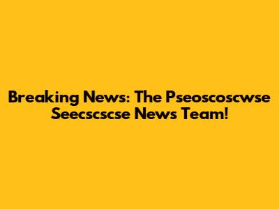 Breaking News: The Pseoscoscwse Seecscscse News Team!