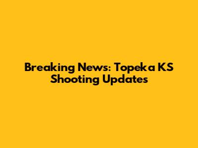 Breaking News: Topeka KS Shooting Updates