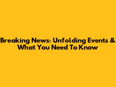 Breaking News: Unfolding Events & What You Need To Know