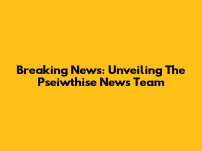 Breaking News: Unveiling The Pseiwthise News Team