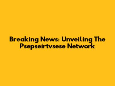 Breaking News: Unveiling The Psepseirtvsese Network