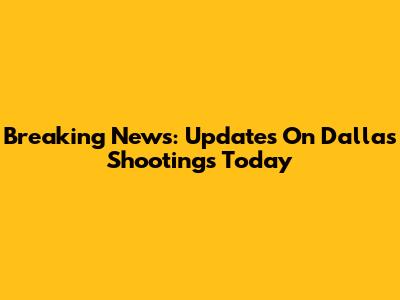 Breaking News: Updates On Dallas Shootings Today