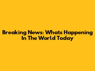 Breaking News: What's Happening In The World Today