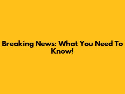Breaking News: What You Need To Know!