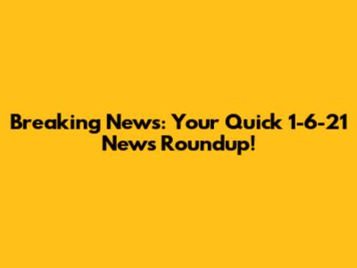 Breaking News: Your Quick 1-6-21 News Roundup!
