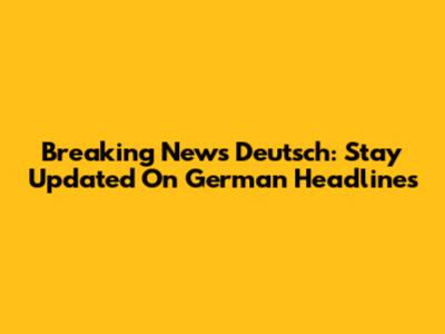 Breaking News Deutsch: Stay Updated On German Headlines