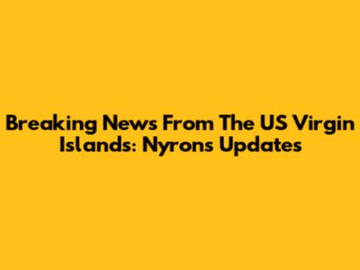 Breaking News From The US Virgin Islands: Nyron's Updates