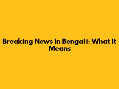 Breaking News In Bengali: What It Means