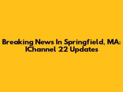 Breaking News In Springfield, MA: IChannel 22 Updates