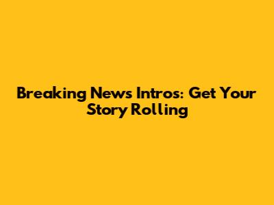Breaking News Intros: Get Your Story Rolling