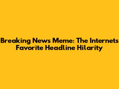 Breaking News Meme: The Internet's Favorite Headline Hilarity
