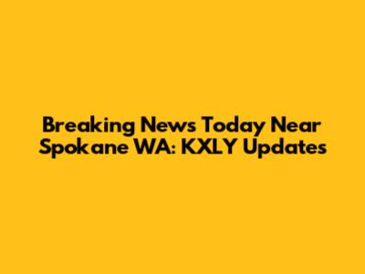 Breaking News Today Near Spokane WA: KXLY Updates