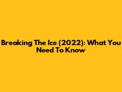 Breaking The Ice (2022): What You Need To Know