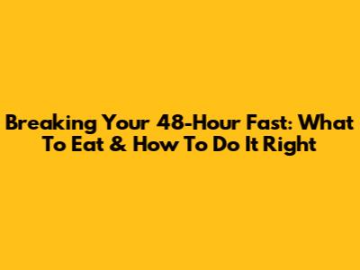 Breaking Your 48-Hour Fast: What To Eat & How To Do It Right