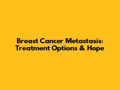 Breast Cancer Metastasis: Treatment Options & Hope