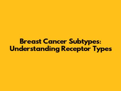 Breast Cancer Subtypes: Understanding Receptor Types