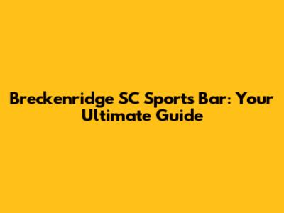 Breckenridge SC Sports Bar: Your Ultimate Guide