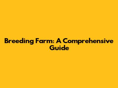 Breeding Farm: A Comprehensive Guide