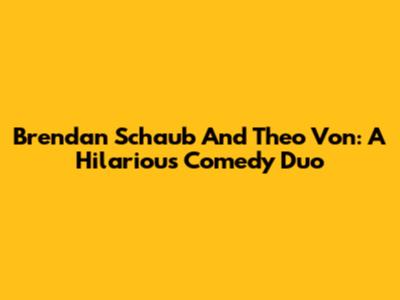 Brendan Schaub And Theo Von: A Hilarious Comedy Duo