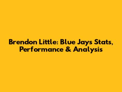 Brendon Little: Blue Jays Stats, Performance & Analysis