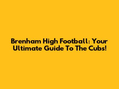 Brenham High Football: Your Ultimate Guide To The Cubs!