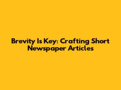 Brevity Is Key: Crafting Short Newspaper Articles