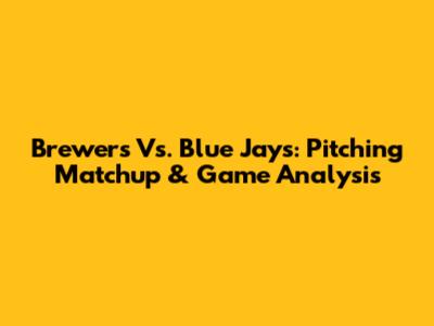 Brewers Vs. Blue Jays: Pitching Matchup & Game Analysis