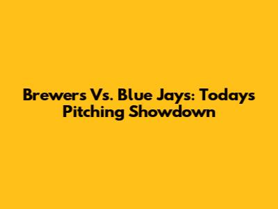 Brewers Vs. Blue Jays: Today's Pitching Showdown