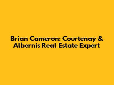 Brian Cameron: Courtenay & Alberni's Real Estate Expert