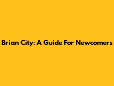 Brian City: A Guide For Newcomers