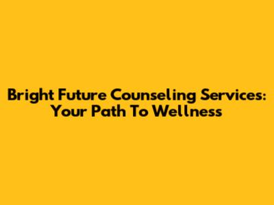 Bright Future Counseling Services: Your Path To Wellness