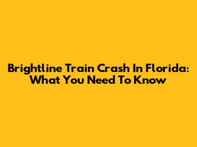 Brightline Train Crash In Florida: What You Need To Know