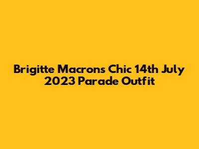 Brigitte Macron's Chic 14th July 2023 Parade Outfit