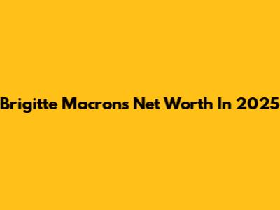 Brigitte Macron's Net Worth In 2025