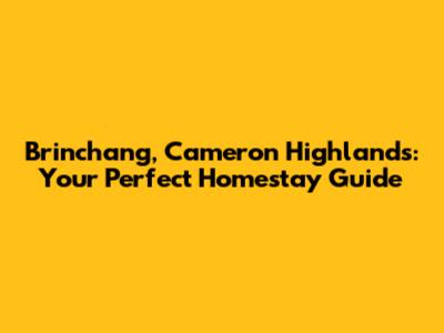 Brinchang, Cameron Highlands: Your Perfect Homestay Guide